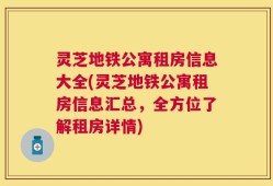 灵芝地铁公寓租房信息大全(灵芝地铁公寓租房信息汇总，全方位了解租房详情)