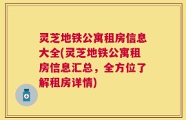 灵芝地铁公寓租房信息大全(灵芝地铁公寓租房信息汇总，全方位了解租房详情)