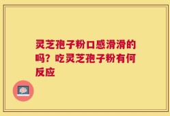 灵芝孢子粉口感滑滑的吗？吃灵芝孢子粉有何反应