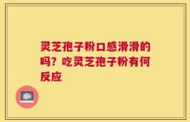 灵芝孢子粉口感滑滑的吗？吃灵芝孢子粉有何反应