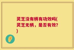 灵芝没有柄有功效吗(灵芝无柄，是否有效？)