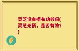 灵芝没有柄有功效吗(灵芝无柄，是否有效？)