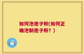 如何泡孢子粉(如何正确泡制孢子粉？)