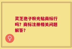 灵芝孢子粉光贴商标行吗？商标注册相关问题解答？