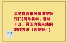 灵芝肉酱米线做法视频窍门(简单易学，香味十足，灵芝肉酱米线的制作方法（含视频）)