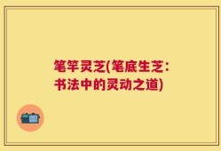 笔竿灵芝(笔底生芝：书法中的灵动之道)