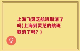 上海飞灵芝航班取消了吗(上海到灵芝的航班取消了吗？)
