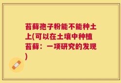 苔藓孢子粉能不能种土上(可以在土壤中种植苔藓：一项研究的发现)