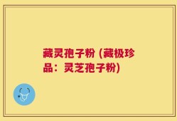 藏灵孢子粉 (藏极珍品：灵芝孢子粉)