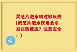 灵芝片泡水喝过敏反应(灵芝片泡水饮用会引发过敏反应？注意安全！)