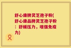 舒心康牌灵芝孢子粉(舒心康品牌灵芝孢子粉：舒缓压力，增强免疫力)