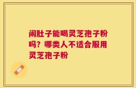 闹肚子能喝灵芝孢子粉吗？哪类人不适合服用灵芝孢子粉