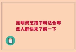 昆明灵芝孢子粉适合哪些人群快来了解一下