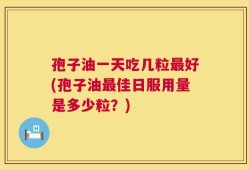 孢子油一天吃几粒最好(孢子油最佳日服用量是多少粒？)
