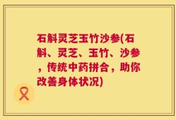 石斛灵芝玉竹沙参(石斛、灵芝、玉竹、沙参，传统中药拼合，助你改善身体状况)