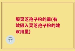 服灵芝孢子粉的量(有效摄入灵芝孢子粉的建议用量)