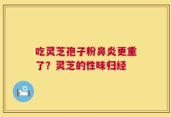 吃灵芝孢子粉鼻炎更重了？灵芝的性味归经