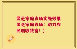 灵芝家庭农场实施效果灵芝家庭农场：助力农民增收致富！)