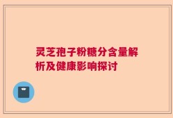灵芝孢子粉糖分含量解析及健康影响探讨