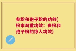 参粉和孢子粉的功效(粉末双重功效：参粉和孢子粉的惊人功效)