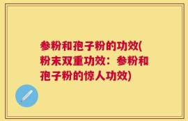 参粉和孢子粉的功效(粉末双重功效：参粉和孢子粉的惊人功效)