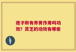 孢子粉有养胃作用吗功效？灵芝的功效有哪些