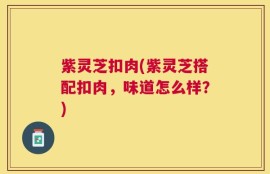 紫灵芝扣肉(紫灵芝搭配扣肉，味道怎么样？)