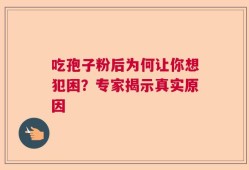 吃孢子粉后为何让你想犯困？专家揭示真实原因