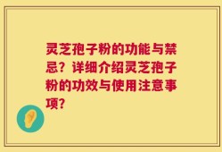 灵芝孢子粉的功能与禁忌？详细介绍灵芝孢子粉的功效与使用注意事项？