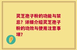 灵芝孢子粉的功能与禁忌？详细介绍灵芝孢子粉的功效与使用注意事项？