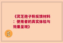 《灵芝孢子粉反馈材料：使用者的真实体验与效果呈现》