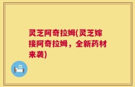 灵芝阿奇拉姆(灵芝嫁接阿奇拉姆，全新药材来袭)