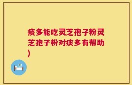 痰多能吃灵芝孢子粉灵芝孢子粉对痰多有帮助)