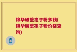 锦华破壁孢子粉多钱(锦华破壁孢子粉价格查询)