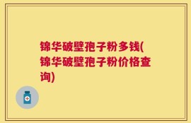 锦华破壁孢子粉多钱(锦华破壁孢子粉价格查询)