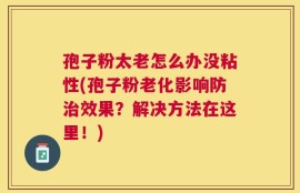 孢子粉太老怎么办没粘性(孢子粉老化影响防治效果？解决方法在这里！)