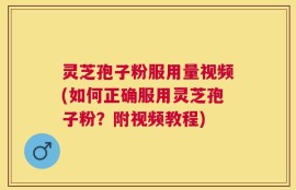灵芝孢子粉服用量视频(如何正确服用灵芝孢子粉？附视频教程)