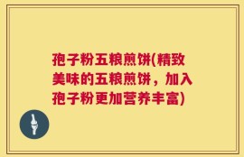 孢子粉五粮煎饼(精致美味的五粮煎饼，加入孢子粉更加营养丰富)