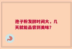 孢子粉发酵时间大，几天就能品尝到美味？