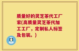 质量好的灵芝茶代工厂家(高质量灵芝茶代加工工厂，定制私人标签及包装。)