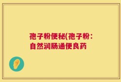 孢子粉便秘(孢子粉：自然润肠通便良药