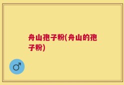 舟山孢子粉(舟山的孢子粉)