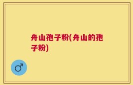 舟山孢子粉(舟山的孢子粉)