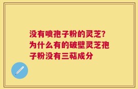 没有喷孢子粉的灵芝？为什么有的破壁灵芝孢子粉没有三萜成分