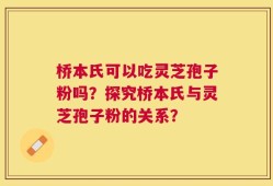 桥本氏可以吃灵芝孢子粉吗？探究桥本氏与灵芝孢子粉的关系？