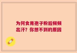 为何食用孢子粉后频频出汗？你想不到的原因