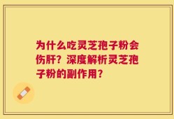 为什么吃灵芝孢子粉会伤肝？深度解析灵芝孢子粉的副作用？