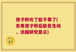 孢子粉吃了脸不黄了(食用孢子粉后脸色生动，法国研究显示)