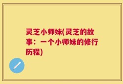 灵芝小师妹(灵芝的故事：一个小师妹的修行历程)
