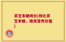 灵芝多糖纯化(纯化灵芝多糖，提高营养价值)
